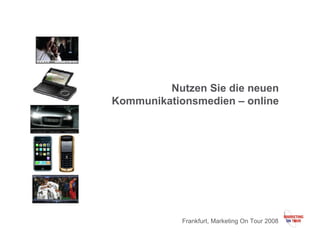 Nutzen Sie die neuen Kommunikationsmedien – online Frankfurt, Marketing On Tour 2008 