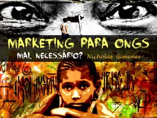 Marketing para ONGs
 mal necessário?   Nicholas Gimenes
 