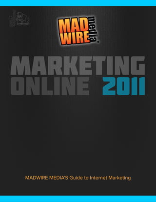 Marketing Online 2011




          MADWIRE MEDIA’S Guide to Internet Marketing


Marketing Online 2011                                   1
 