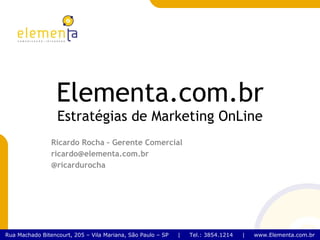 Elementa.com.br Estratégias de Marketing OnLine Ricardo Rocha – Gerente Comercial [email_address] @ricardurocha 