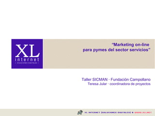 “ Marketing on-line  para pymes del sector servicios” Taller SICMAN · Fundación Campollano Teresa Jular · coordinadora de proyectos 