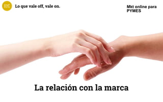 Lo que vale off, vale on.
4
Mkt online para
PYMES
 