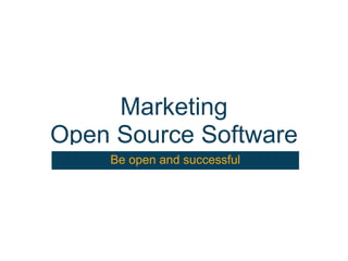 Marketing
Open Source Software
    Be open and successful