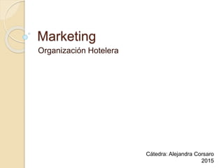 Marketing
Organización Hotelera
Cátedra: Alejandra Corsaro
2015
 