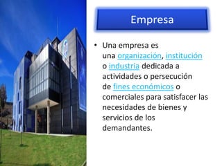 • Una empresa es
  una organización, institución
  o industria dedicada a
  actividades o persecución
  de fines económicos o
  comerciales para satisfacer las
  necesidades de bienes y
  servicios de los
  demandantes.
 