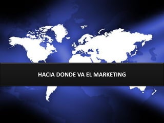 HACIA DONDE VA EL MARKETING
 