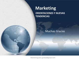 Marketing
      ORIENTACIONES Y NUEVAS
      TENDENCIAS




                  Muchas Gracias




Marketing.peru.global@gmail.com
 