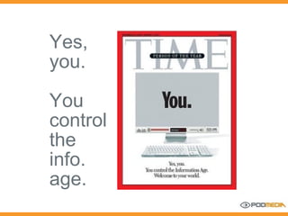 Yes,  you. You control the info. age. 