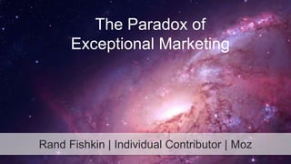 The Paradox of 
Exceptional Marketing 
Rand Fishkin | Individual Contributor | Moz 
 