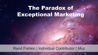 The Paradox of 
Exceptional Marketing 
Rand Fishkin | Individual Contributor | Moz 
 