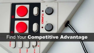 Find Your Competitive Advantage 
 