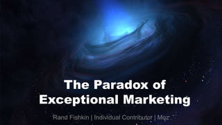 The Paradox of 
Exceptional Marketing 
Rand Fishkin | Individual Contributor | Moz 
