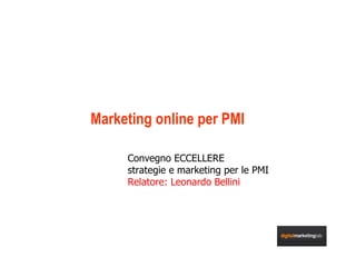 Marketing online per PMI Convegno ECCELLERE  strategie e marketing per le PMI Relatore: Leonardo Bellini 