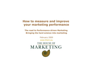 How to measure and improve  your marketing performance The road to Performance driven Marketing  Bringing the hard science into marketing February 2009 www.thom.eu 