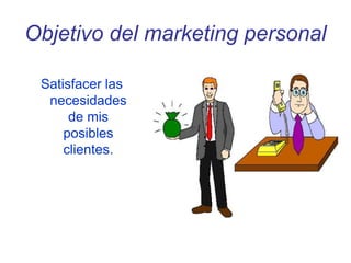 Objetivo del marketing personal
Satisfacer las
necesidades
de mis
posibles
clientes.
 