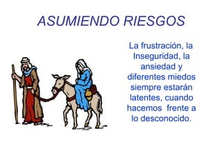 ASUMIENDO RIESGOS
La frustración, la
Inseguridad, la
ansiedad y
diferentes miedos
siempre estarán
latentes, cuando
hacemos frente a
lo desconocido.
 