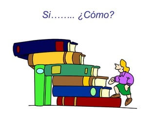 Si…….. ¿Cómo?
 