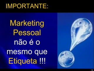 16
Marketing
Pessoal
não é o
mesmo que
Etiqueta !!!
IMPORTANTE:
 