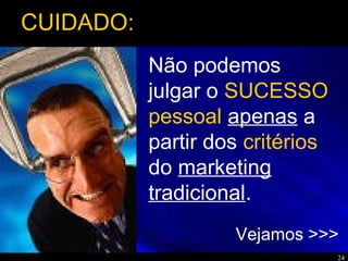 24
Não podemos
julgar o SUCESSO
pessoal apenas a
partir dos critérios
do marketing
tradicional.
Vejamos >>>
CUIDADO:
 