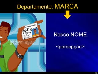 39
Departamento: MARCA
Nosso NOME
<percepção>
 