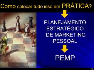 52
Como colocar tudo isso em PRÁTICA?
PEMP
PLANEJAMENTO
ESTRATÉGICO
DE MARKETING
PESSOAL
 