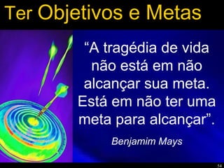 54
Ter Objetivos e Metas
“A tragédia de vida
não está em não
alcançar sua meta.
Está em não ter uma
meta para alcançar”.
Benjamim Mays
 