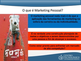 O que é Marketing Pessoal? O marketing pessoal nada mais é do que a aplicação das ferramentas de marketing na esfera da carreira ou da individualidade.  É na verdade uma construção planejada de metas e objetivos a serem desenvolvidos por uma pessoa a fim de alcançar o sucesso. Como estar pronto para enfrentar um mercado de alta competição? 