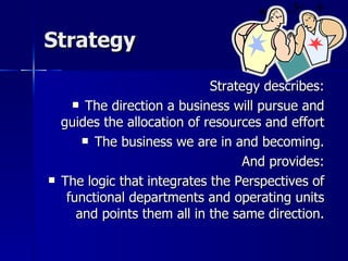 Strategy <ul><li>Strategy describes: </li></ul><ul><li>The direction a business will pursue and guides the allocation of r...
