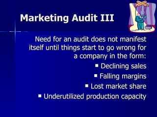 Marketing Audit III <ul><li>Need for an audit does not manifest itself until things start to go wrong for a company in the...