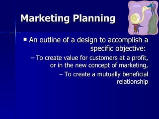 Marketing Planning <ul><li>An outline of a design to accomplish a specific objective:  </li></ul><ul><ul><li>To create val...