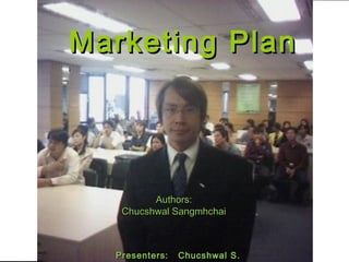 Marketing PlanMarketing Plan
Authors:Authors:
Chucshwal SangmhchaiChucshwal Sangmhchai
Presenters: Chucshwal S.Presenters: Chucshwal S.
 