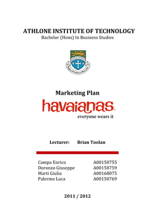 Bachelor (Hons) In Business Studies
ATHLONE INSTITUTE OF TECHNOLOGY




           Marketing Plan


                       everyone wears it




         Lecturer:     Brian Toolan



    Campa Enrico              A00150755
    Doronzo Giuseppe          A00150759
    Marti Giulia              A00168075
    Palermo Luca              A00150769


                2011 / 2012
 