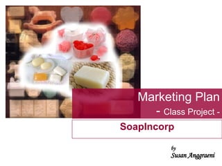 Marketing Plan -  Class Project - SoapIncorp by Susan Anggraeni 
