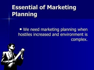 Essential of Marketing Planning <ul><li>We need marketing planning when hostiles increased and environment is complex. </l...