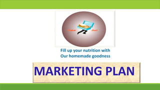 MARKETING PLAN
Fill up your nutrition with
Our homemade goodness
 