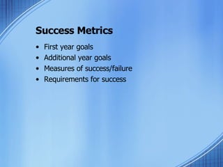 Success Metrics First year goals Additional year goals Measures of success/failure Requirements for success 