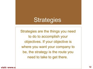 Strategies Strategies are the things you need to do to accomplish your objectives. If your objective is where you want you...