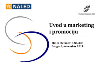 Uvod u marketing
i promociju
Milica Stefanović, NALED
Beograd, novembar 2011.
 
