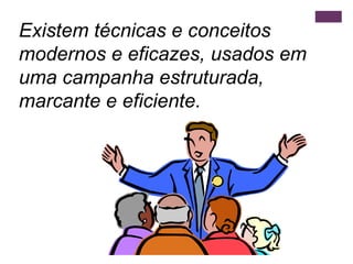 Existem técnicas e conceitos modernos e eficazes, usados em uma campanha estruturada, marcante e eficiente. 