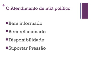 O Atendimento de mkt político Bem informado Bem relacionado Disponibilidade Suportar Pressão  