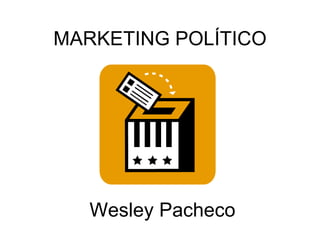 MARKETING POLÍTICO Wesley Pacheco 
