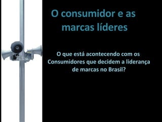 O consumidor e as  marcas líderes O que está acontecendo com os  Consumidores que decidem a liderança de marcas no Brasil? 
