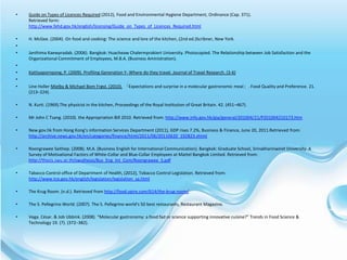 •   Guide on Types of Licences Required (2012), Food and Environmental Hygiene Department, Ordinance (Cap. 371).
    Retrieved form:
    http://www.fehd.gov.hk/english/licensing/Guide_on_Types_of_Licences_Required.html

•   H. McGee. (2004). On food and cooking: The science and lore of the kitchen, (2nd ed.)Scribner, New York.
•
•   Janthima Kaewpradab. (2006). Bangkok: Huacheaw Chalermprakiert University. Photocopied. The Relationship between Job Satisfaction and the
    Organizational Commitment of Employees, M.B.A. (Business Aministration).
•
•   Kattiyapornpong, P. (2009). Profiling Generation Y- Where do they travel. Journal of Travel Research. (3-6)
•
•   Line Holler Mielby & Michael Bom Frøst. (2010). 「Expectations and surprise in a molecular gastronomic meal」. Food Quality and Preference. 21.
    (213–224).

•   N. Kurti. (1969).The physicist in the kitchen, Proceedings of the Royal Institution of Great Britain. 42. (451–467).

•   Mr John C Tsang. (2010). the Appropriation Bill 2010. Retrieved from: http://www.info.gov.hk/gia/general/201004/21/P201004210173.htm

•   New.gov.hk from Hong Kong’s information Services Department (2011), GDP rises 7.2%, Business & Finance, June 20, 2011.Retrieved from:
    http://archive.news.gov.hk/en/categories/finance/html/2011/06/20110620_192823.shtml

•   Roongrawee Saithep. (2008). M.A. (Business English for International Communication). Bangkok: Graduate School, Srinakharinwirot University. A
    Survey of Motivational Factors of White-Collar and Blue-Collar Employees at Mattel Bangkok Limited. Retrieved from:
    http://thesis.swu.ac.th/swuthesis/Bus_Eng_Int_Com/Roongrawee_S.pdf

•   Tabacco Control office of Department of Health, (2012), Tobacco Control Legislation. Retrieved from:
    http://www.tco.gov.hk/english/legislation/legislation_sa.html

•   The Krug Room. (n.d.). Retrieved from http://food.vpire.com/614/the-krug-room/

•   The S. Pellegrino World. (2007). The S. Pellegrino world's 50 best restaurants, Restaurant Magazine.

•   Vega. César. & Job Ubbink. (2008). “Molecular gastronomy: a food fad or science supporting innovative cuisine?” Trends in Food Science &
    Technology 19. (7). (372–382).
 