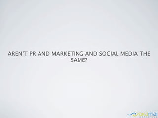 AREN’T PR AND MARKETING AND SOCIAL MEDIA THE
                   SAME?
 