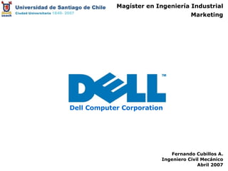 Magíster en Ingeniería Industrial Marketing Fernando Cubillos A. Ingeniero Civil Mecánico Abril 2007 Dell Computer Corporation 