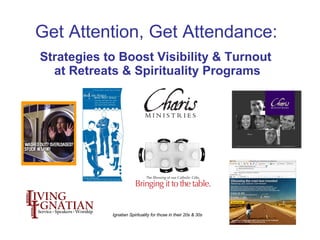 Ignatian Spirituality for those in their 20s & 30s Get Attention, Get Attendance:  Strategies to Boost Visibility & Turnout  at Retreats & Spirituality Programs 