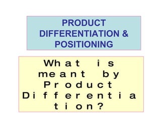 What is meant by Product Differentiation? PRODUCT DIFFERENTIATION & POSITIONING 