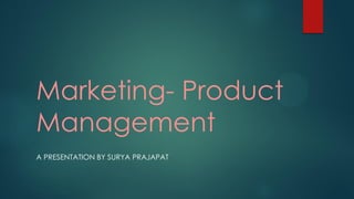 Marketing- Product
Management
A PRESENTATION BY SURYA PRAJAPAT
 