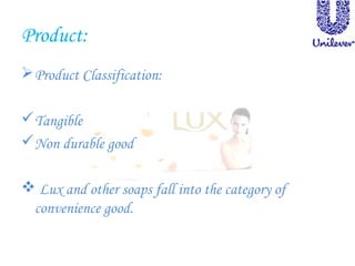 Product:
Product Classification:
Tangible
Non durable good
 Lux and other soaps fall into the category of
convenience good.
 
