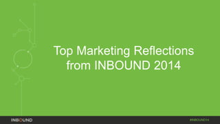 Top Marketing Reflections 
#INBOUND14 
from INBOUND 2014 
 